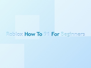 How to Get Started with Roblox 91 for Beginners