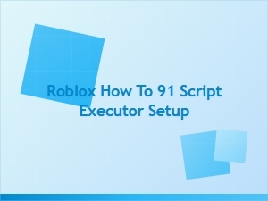 How to Set Up the Roblox 91 Script Executor